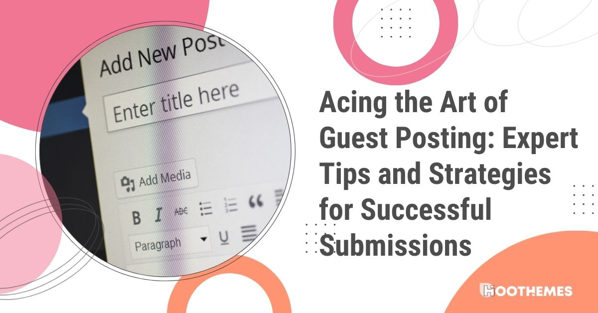 Acing the Art of Guest Posting: 10 Expert Tips and Strategies for Successful Submissions