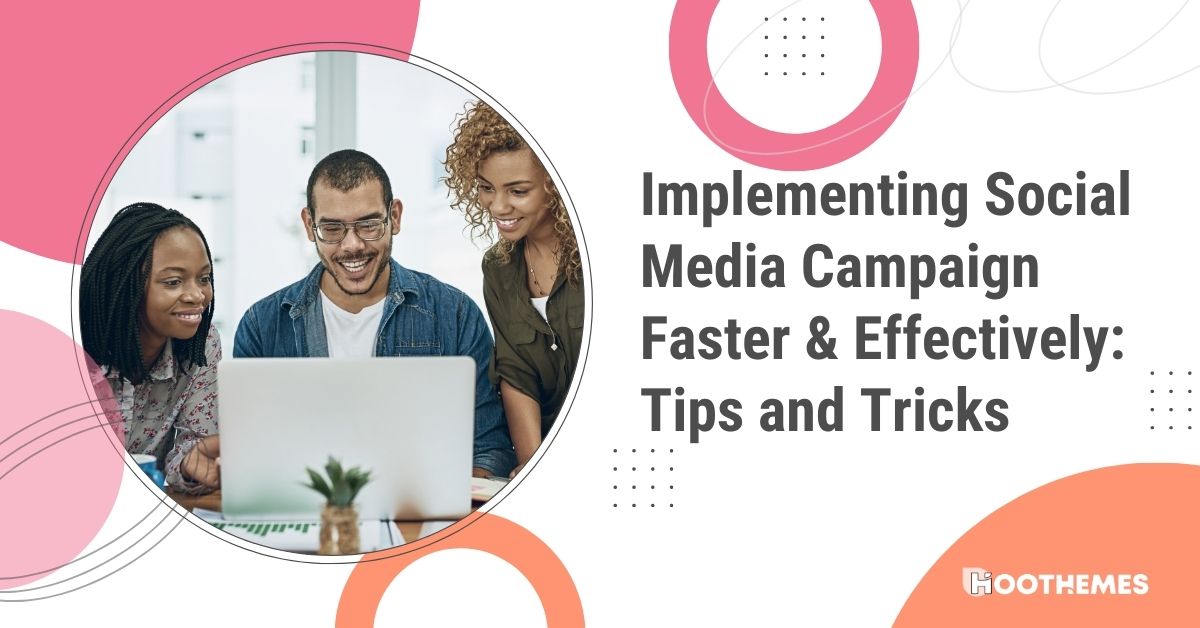 Implementing Social Media Campaigns Faster & Effectively: Tips and Tricks 2023