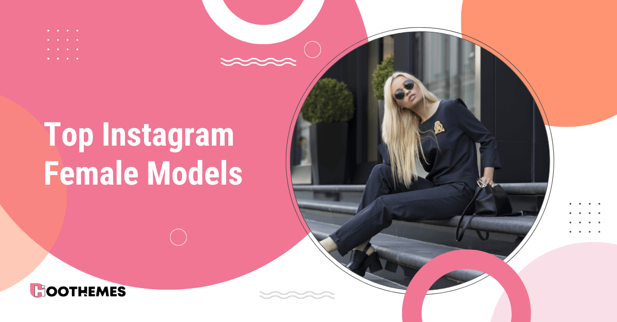 Top 20 Instagram Female Models to Inspire You in 2023