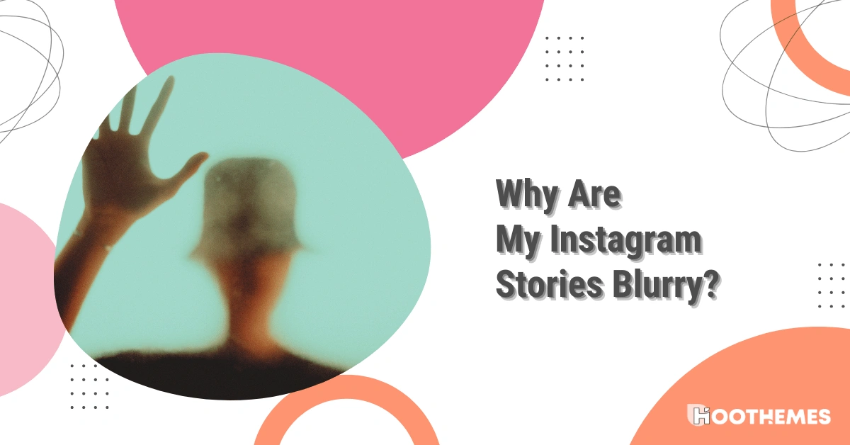 Why Are My Instagram Stories Blurry? The Best Reasons And Solutions In 2023